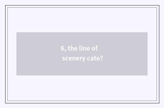 6, the line of scenery cate?