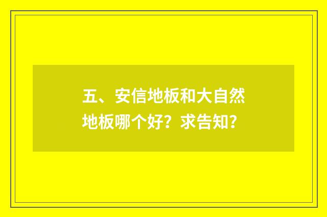 五、安信地板和大自然地板哪个好?求告知?