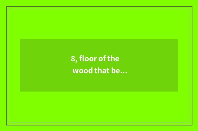 8, floor of the wood that believe an elephant and nature wood floor which good?