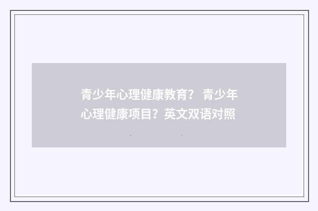 青少年心理健康教育? 青少年心理健康项目?英文双语对照