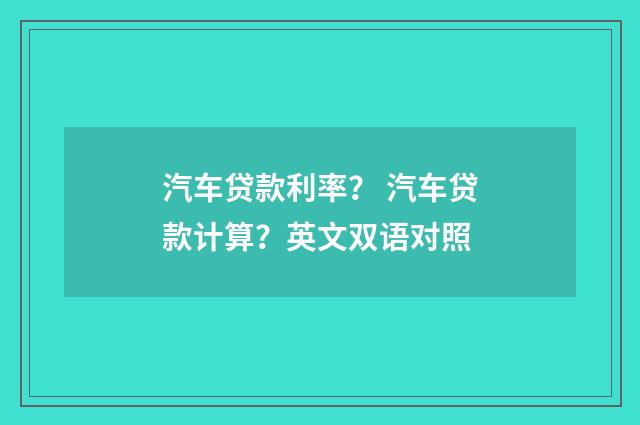 汽车贷款利率？ 汽车贷款计算？英文双语对照
