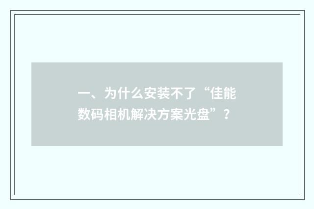 一、为什么安装不了“佳能数码相机解决方案光盘”?