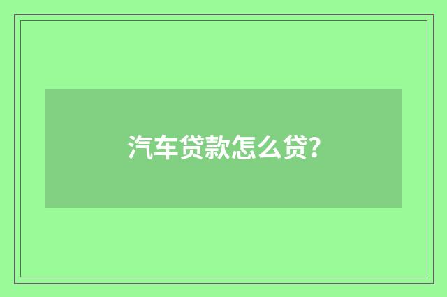 汽车贷款怎么贷?