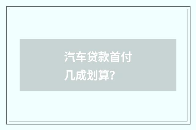 汽车贷款首付几成划算?