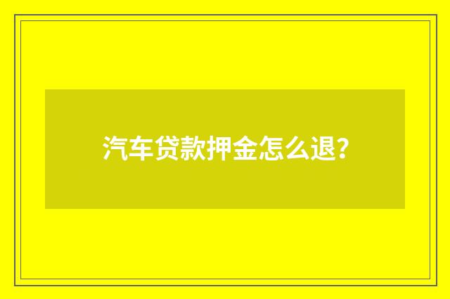 汽车贷款押金怎么退?