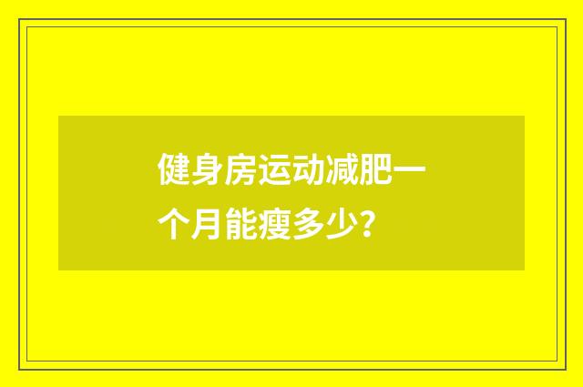 健身房运动减肥一个月能瘦多少？