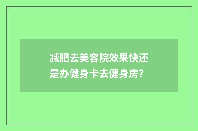减肥去美容院效果快还是办健身卡去健身房?