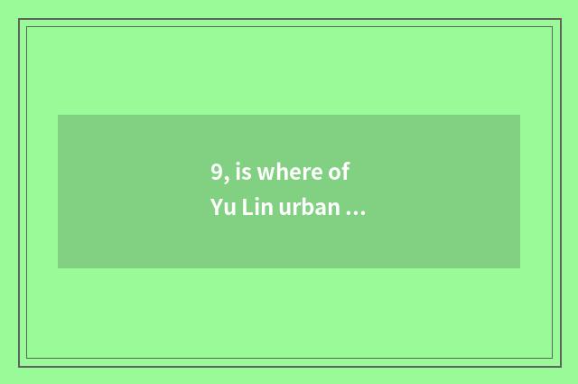 9, is where of Yu Lin urban district amused?
