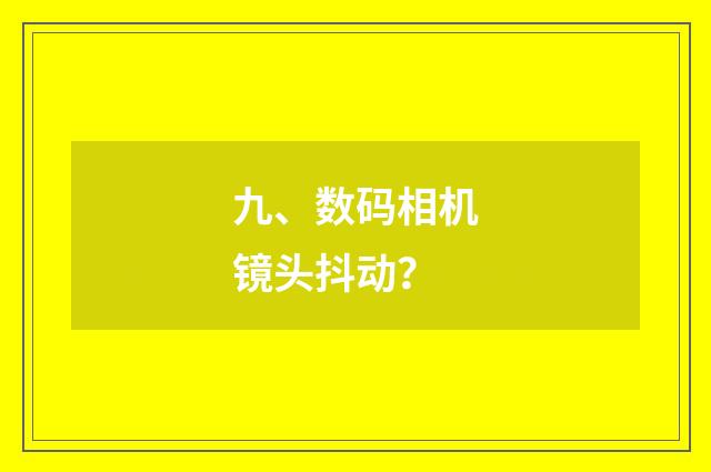 九、数码相机镜头抖动？