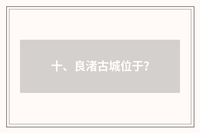 十、良渚古城位于?