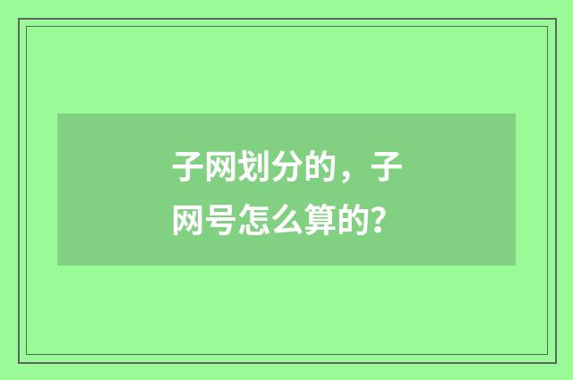 子网划分的,子网号怎么算的?