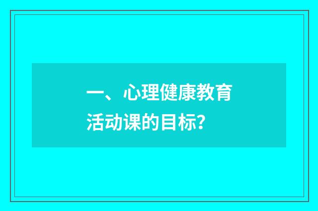 一、心理健康教育活动课的目标？