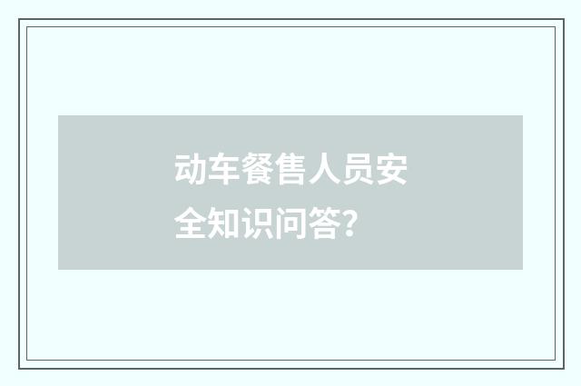 动车餐售人员安全知识问答？