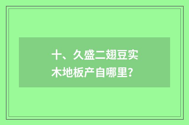 十、久盛二翅豆实木地板产自哪里?