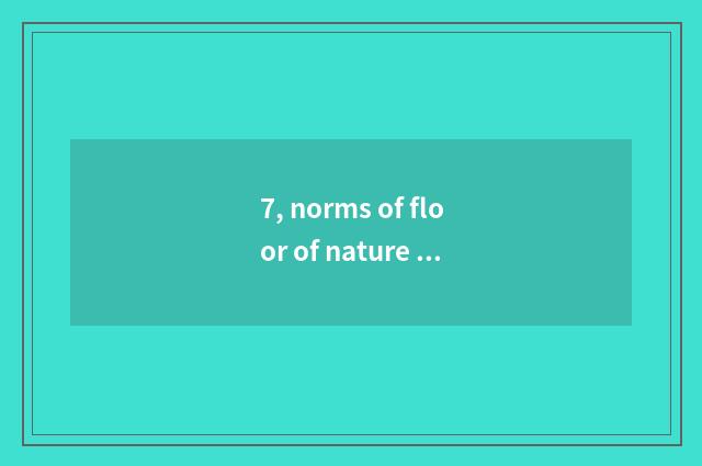 7, norms of floor of nature real wood price of 910 wide X18 how many, the name o