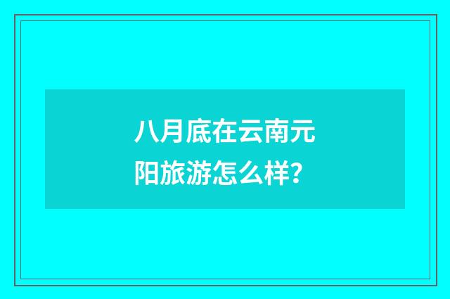 八月底在云南元阳旅游怎么样？
