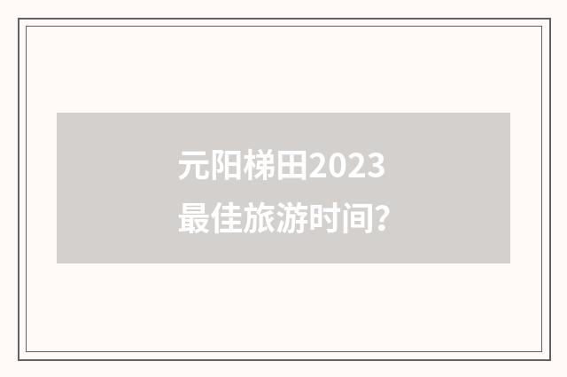元阳梯田2023最佳旅游时间？