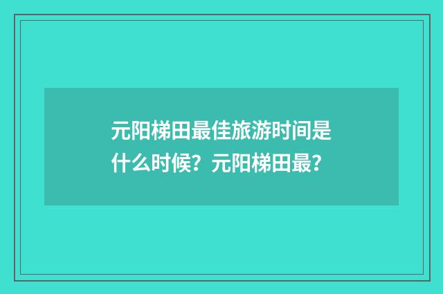 元阳梯田最佳旅游时间是什么时候？元阳梯田最？