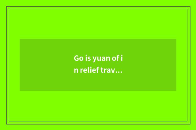 Go is yuan of in relief travel optimal course?