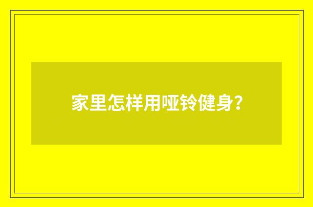 家里怎样用哑铃健身?