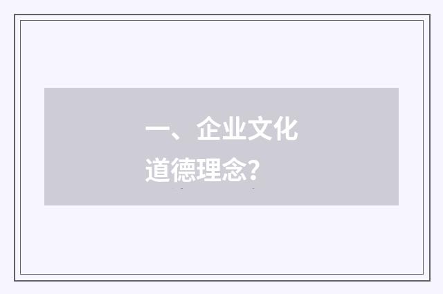 一、企业文化道德理念?