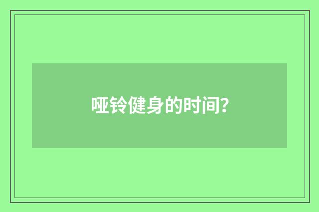 哑铃健身的时间？