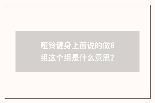 哑铃健身上面说的做8组这个组是什么意思？