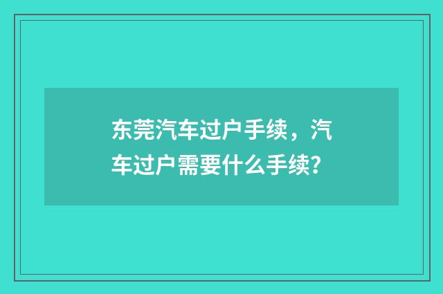 东莞汽车过户手续，汽车过户需要什么手续？