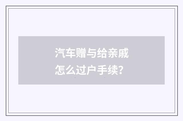汽车赠与给亲戚怎么过户手续?