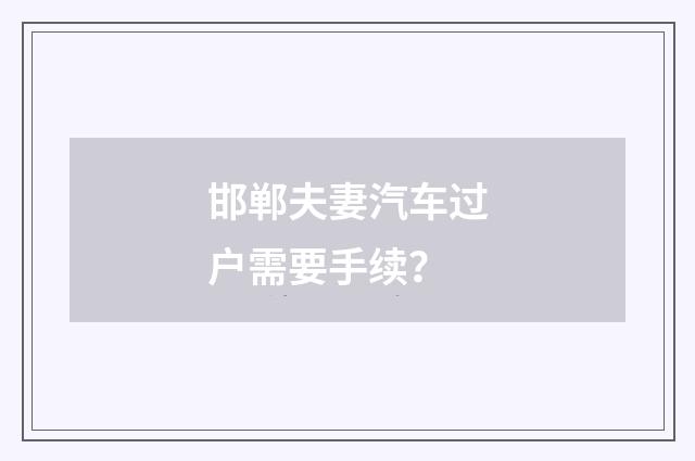 邯郸夫妻汽车过户需要手续？
