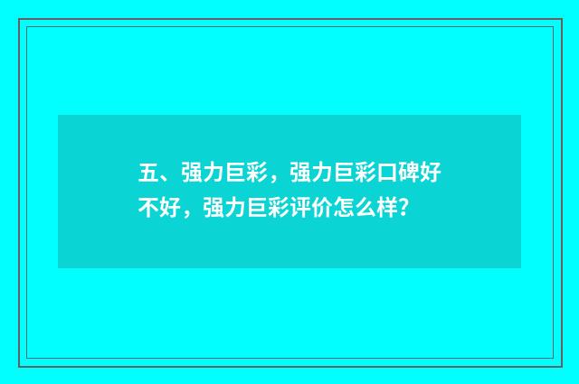 五、强力巨彩,强力巨彩口碑好不好,强力巨彩评价怎么样?