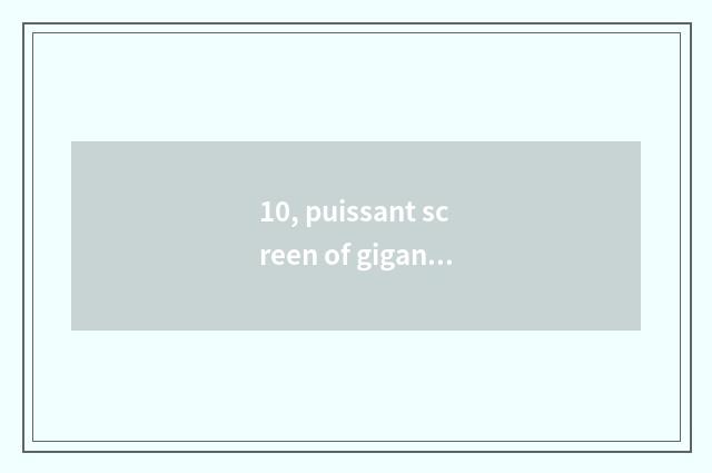 10, puissant screen of gigantic colour Led how?