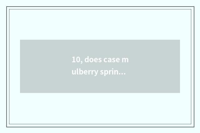 10, does case mulberry spring introduce?
