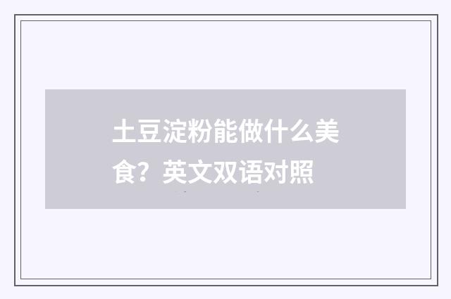 土豆淀粉能做什么美食?英文双语对照