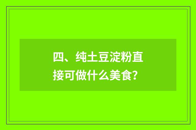 四、纯土豆淀粉直接可做什么美食？