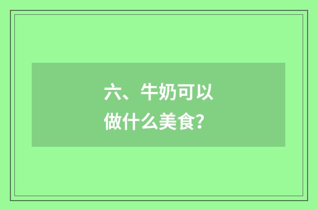 六、牛奶可以做什么美食?