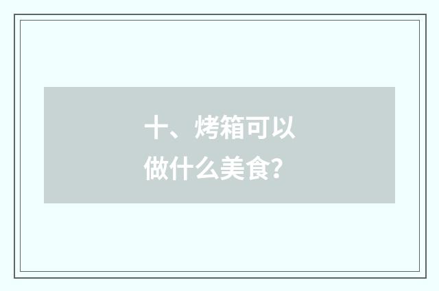 十、烤箱可以做什么美食?