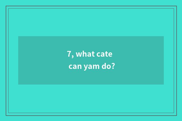 7, what cate can yam do?