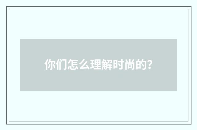 你们怎么理解时尚的?
