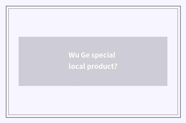 Wu Ge special local product?