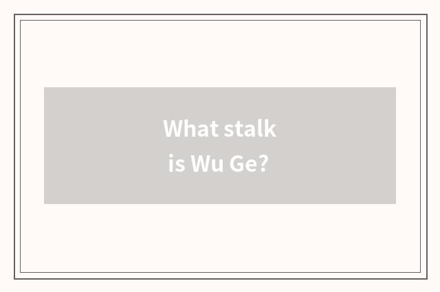 What stalk is Wu Ge?