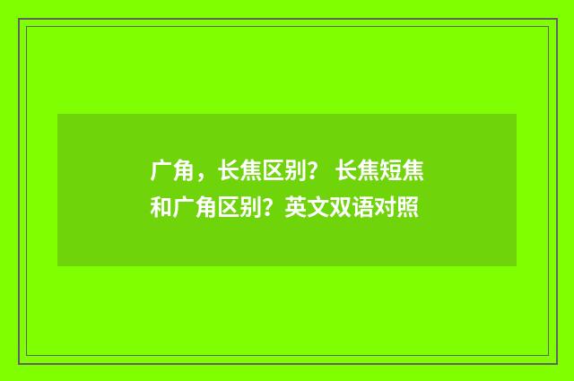 广角,长焦区别? 长焦短焦和广角区别?英文双语对照