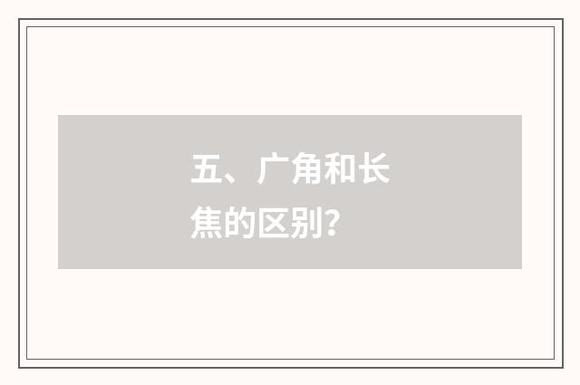 五、广角和长焦的区别？