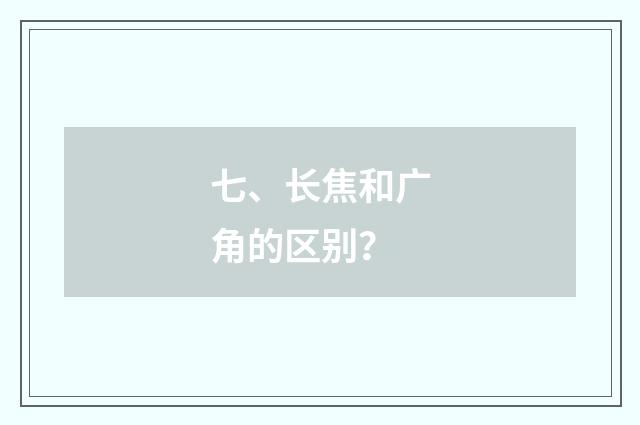 七、长焦和广角的区别?