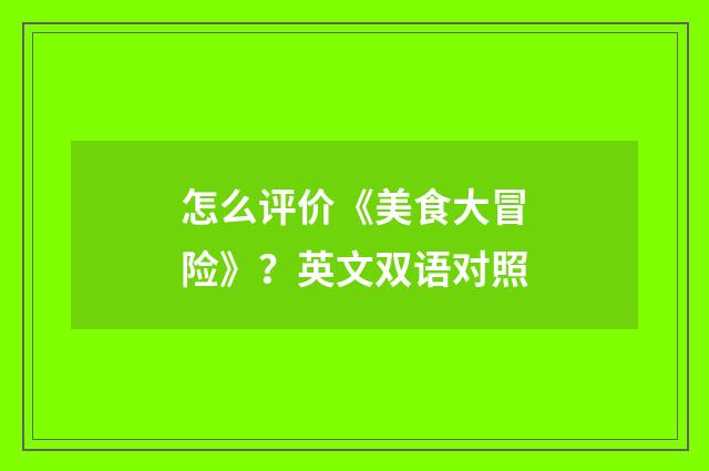 怎么评价《美食大冒险》?英文双语对照