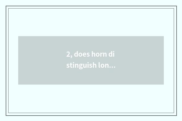 2, does horn distinguish long anxious short Jiao Hean?