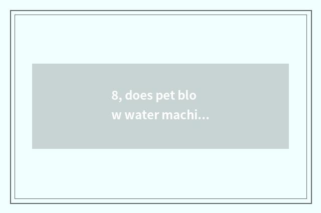 8, does pet blow water machine to be necessary to buy?