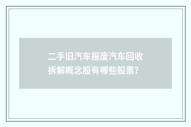 二手旧汽车报废汽车回收拆解概念股有哪些股票?