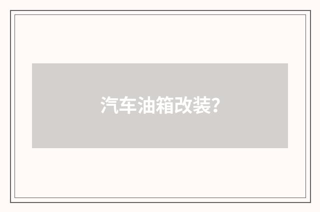 汽车油箱改装?