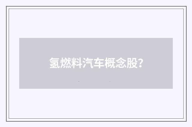 氢燃料汽车概念股？